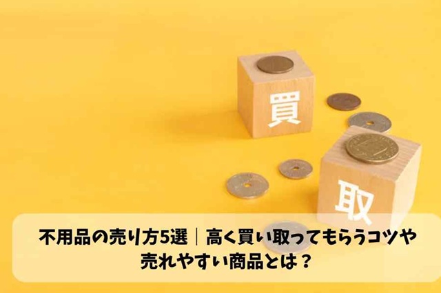 不用品の売り方5選、高く買い取ってもらうコツ