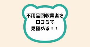 不用品回収業者を口コミで見極める！！