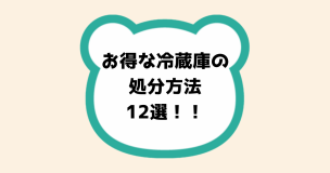 お得な冷蔵庫の処分方法12選！！