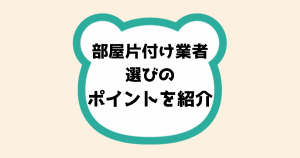 部屋片付け業者選びのポイントを紹介！