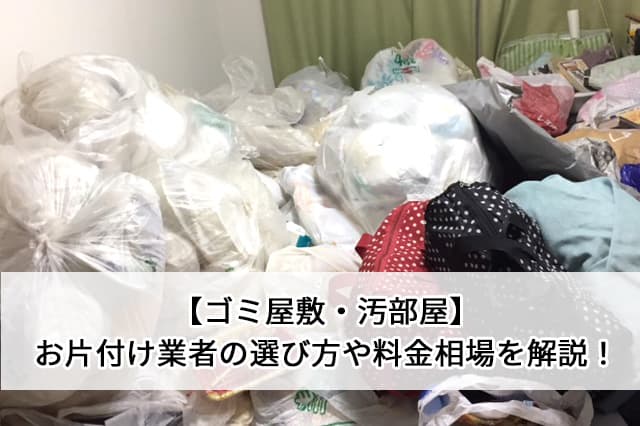 ゴミ屋敷・汚部屋お片付け業者の選び方や料金相場を解説