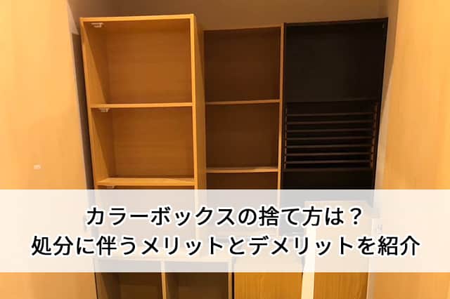 カラーボックスの捨て方は？処分に伴うメリットとデメリットを紹介