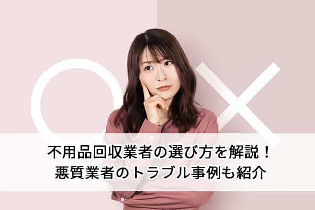 不用品回収業者の選び方を解説！悪質業者のトラブル事例も紹介