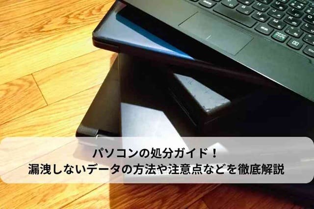 パソコン処分ガイド！漏洩しないデータの消去方法や注意点などを解説
