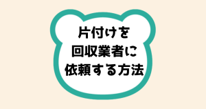 片付けを回収業者に依頼する方法