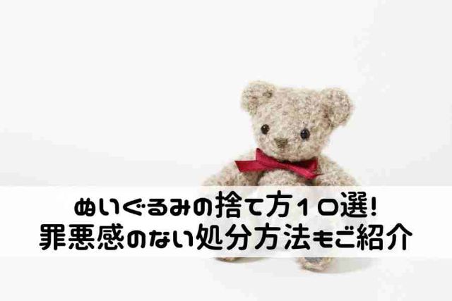 ぬいぐるみの捨て方10選！罪悪感のない処分方法もご紹介