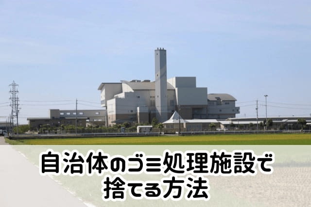 自治体のゴミ処理施設で捨てる方法