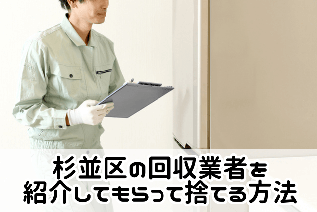 杉並区の回収業者を紹介してもらって捨てる方法