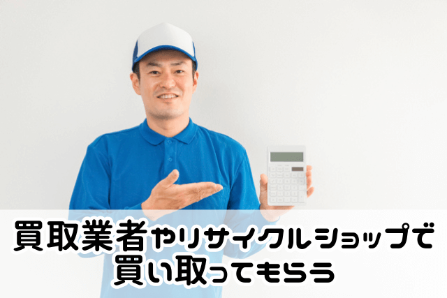 買取業者やリサイクルショップで買い取ってもらう方法