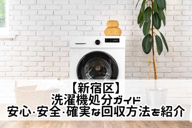 【新宿区】洗濯機処分ガイド｜安心・安全・確実な回収方法を紹介