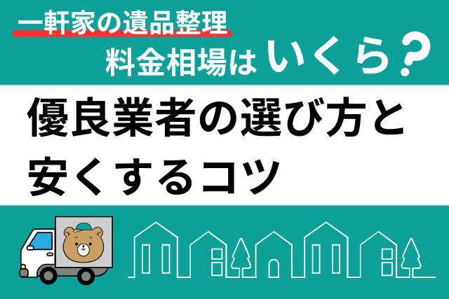 一軒家の遺品整理｜料金相場はいくら？安くするコツと優良業者の選び方
