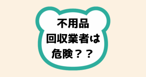 不用品回収業者は危険？？