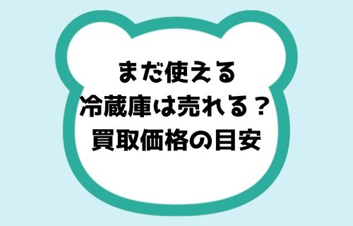 まだ使える冷蔵庫は売れる?買取価格の目安