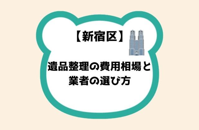 【新宿区】遺品整理の費用相場と業者の選び方を徹底解説